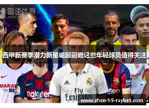西甲新赛季潜力新星崛起前瞻这些年轻球员值得关注