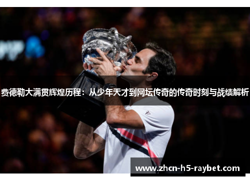 费德勒大满贯辉煌历程：从少年天才到网坛传奇的传奇时刻与战绩解析