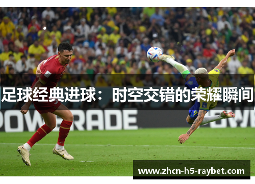 足球经典进球：时空交错的荣耀瞬间