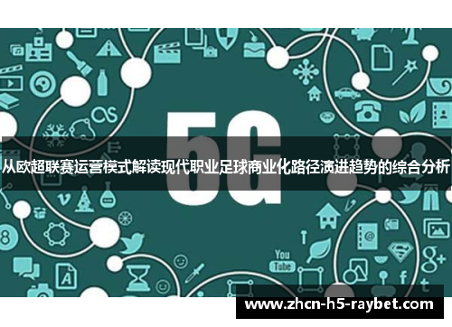 从欧超联赛运营模式解读现代职业足球商业化路径演进趋势的综合分析