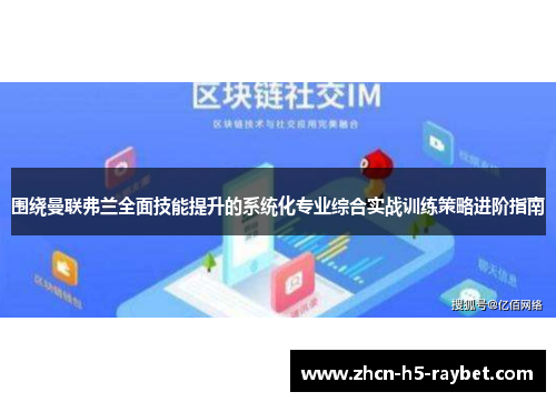 围绕曼联弗兰全面技能提升的系统化专业综合实战训练策略进阶指南