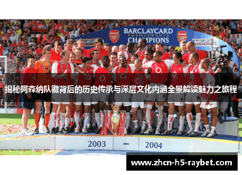 揭秘阿森纳队徽背后的历史传承与深层文化内涵全景解读魅力之旅程