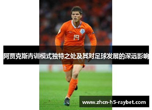 阿贾克斯青训模式独特之处及其对足球发展的深远影响