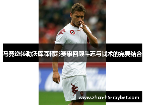 马竞逆转勒沃库森精彩赛事回顾斗志与战术的完美结合