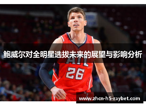 鲍威尔对全明星选拔未来的展望与影响分析 鲍威尔对全明星选拔未来的展望与影响分析