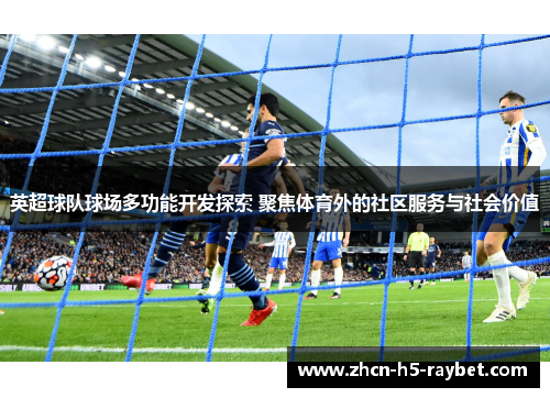 英超球队球场多功能开发探索 聚焦体育外的社区服务与社会价值