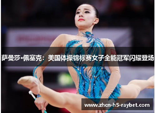 萨曼莎·佩塞克：美国体操锦标赛女子全能冠军闪耀登场