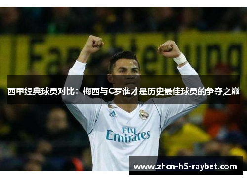 西甲经典球员对比：梅西与C罗谁才是历史最佳球员的争夺之巅