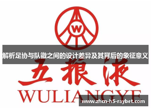解析足协与队徽之间的设计差异及其背后的象征意义 解析足协与队徽之间的设计差异及其背后的象征意义