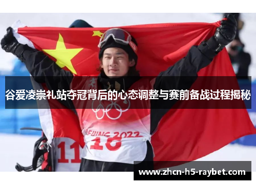 谷爱凌崇礼站夺冠背后的心态调整与赛前备战过程揭秘
