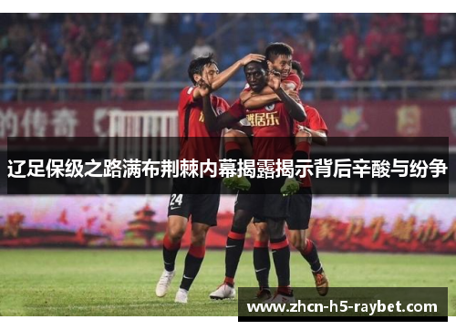 辽足保级之路满布荆棘内幕揭露揭示背后辛酸与纷争