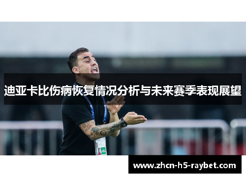 迪亚卡比伤病恢复情况分析与未来赛季表现展望
