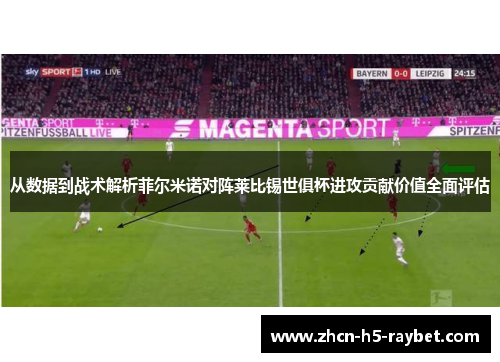 从数据到战术解析菲尔米诺对阵莱比锡世俱杯进攻贡献价值全面评估
