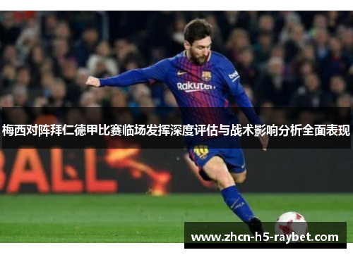 梅西对阵拜仁德甲比赛临场发挥深度评估与战术影响分析全面表现