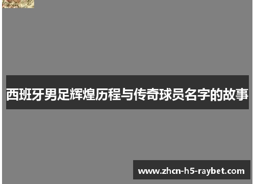 西班牙男足辉煌历程与传奇球员名字的故事