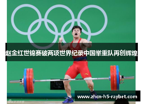 赵金红世锦赛破两项世界纪录中国举重队再创辉煌