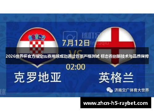 2026世界杯官方指定比赛用球成功通过各项严格测试 标志着创新技术与品质保障