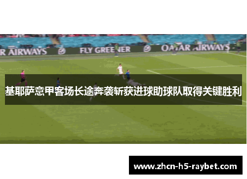 基耶萨意甲客场长途奔袭斩获进球助球队取得关键胜利