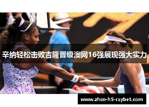 辛纳轻松击败吉隆晋级澳网16强展现强大实力