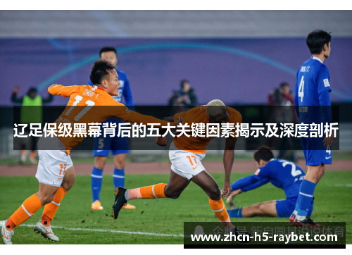辽足保级黑幕背后的五大关键因素揭示及深度剖析